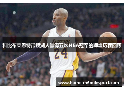 科比布莱恩特带领湖人赢得五次NBA冠军的辉煌历程回顾