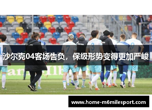 沙尔克04客场告负，保级形势变得更加严峻
