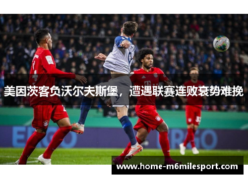 美因茨客负沃尔夫斯堡，遭遇联赛连败衰势难挽