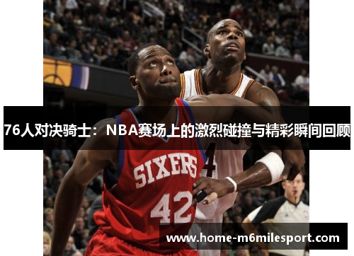 76人对决骑士：NBA赛场上的激烈碰撞与精彩瞬间回顾